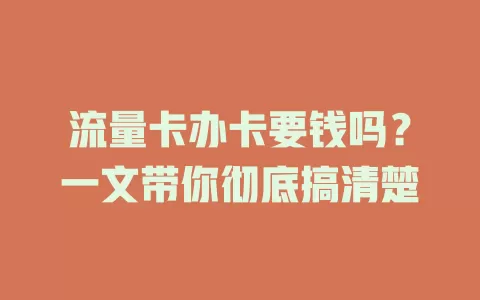 流量卡办卡要钱吗？一文带你彻底搞清楚