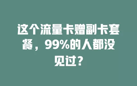 这个流量卡赠副卡套餐，99%的人都没见过？