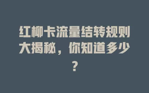 红柳卡流量结转规则大揭秘，你知道多少？