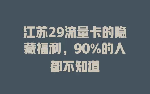 江苏29流量卡的隐藏福利，90%的人都不知道