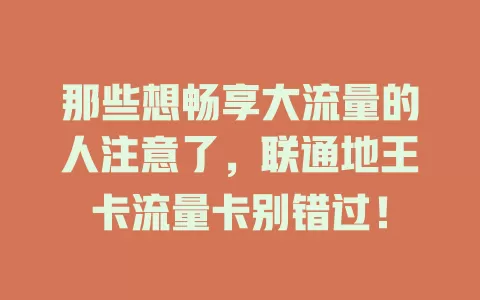 那些想畅享大流量的人注意了，联通地王卡流量卡别错过！