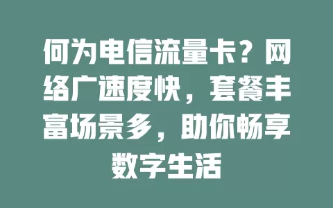 何为电信流量卡？网络广速度快，套餐丰富场景多，助你畅享数字生活