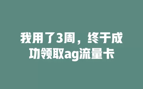 我用了3周，终于成功领取ag流量卡