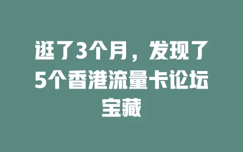 逛了3个月，发现了5个香港流量卡论坛宝藏