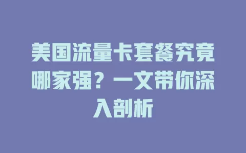 美国流量卡套餐究竟哪家强？一文带你深入剖析