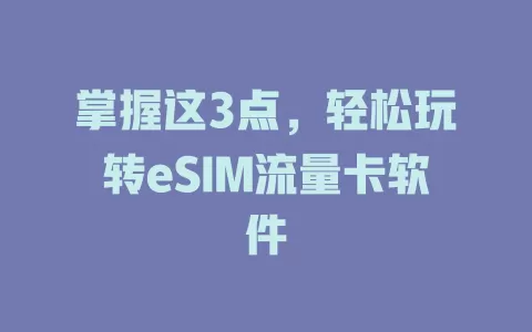 掌握这3点，轻松玩转eSIM流量卡软件