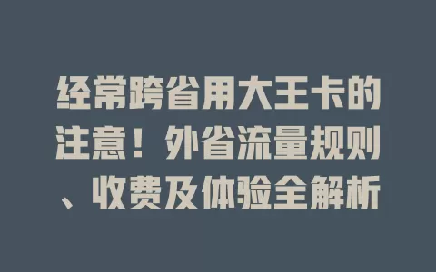 经常跨省用大王卡的注意！外省流量规则、收费及体验全解析