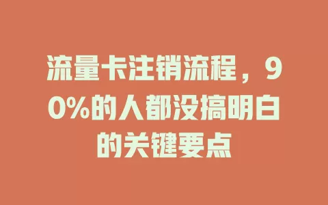 流量卡注销流程，90%的人都没搞明白的关键要点