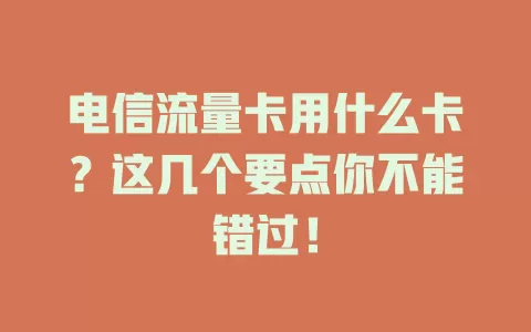 电信流量卡用什么卡？这几个要点你不能错过！