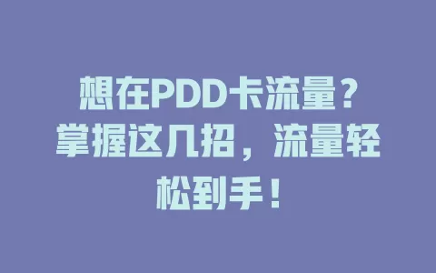 想在PDD卡流量？掌握这几招，流量轻松到手！