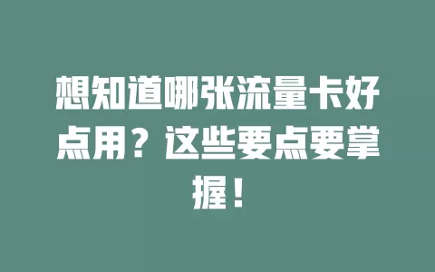 想知道哪张流量卡好点用？这些要点要掌握！