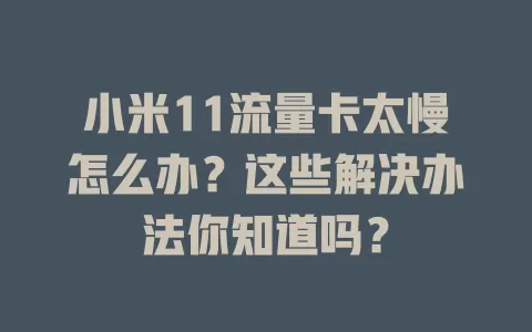 小米11流量卡太慢怎么办？这些解决办法你知道吗？
