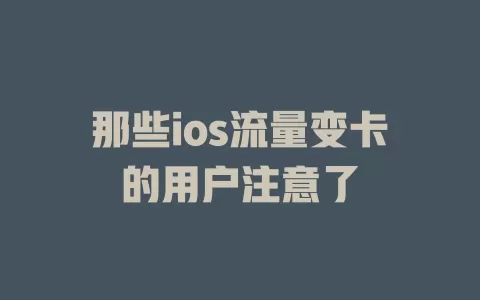 那些ios流量变卡的用户注意了