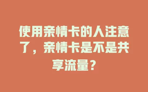 使用亲情卡的人注意了，亲情卡是不是共享流量？