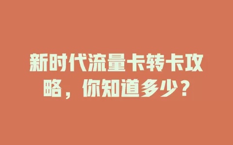 新时代流量卡转卡攻略，你知道多少？