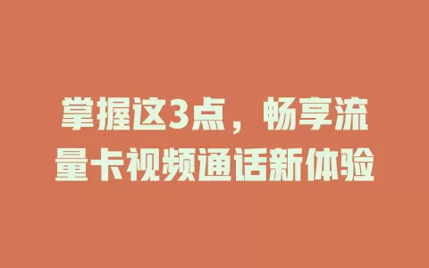 掌握这3点，畅享流量卡视频通话新体验