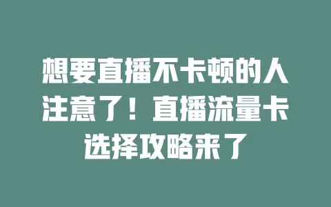 想要直播不卡顿的人注意了！直播流量卡选择攻略来了