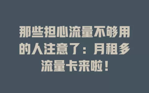 那些担心流量不够用的人注意了：月租多流量卡来啦！