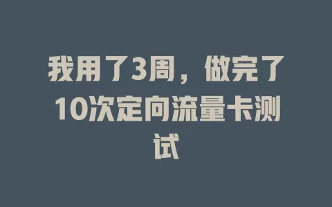 我用了3周，做完了10次定向流量卡测试