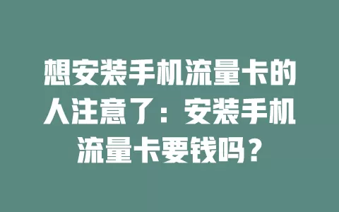 想安装手机流量卡的人注意了：安装手机流量卡要钱吗？