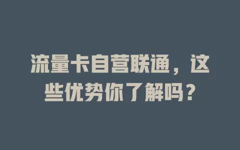 流量卡自营联通，这些优势你了解吗？