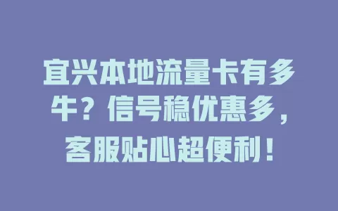 宜兴本地流量卡有多牛？信号稳优惠多，客服贴心超便利！