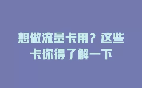 想做流量卡用？这些卡你得了解一下