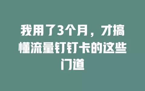我用了3个月，才搞懂流量钉钉卡的这些门道
