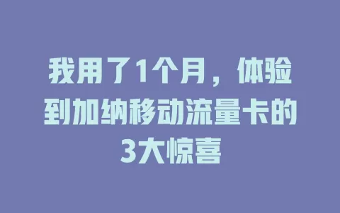 我用了1个月，体验到加纳移动流量卡的3大惊喜