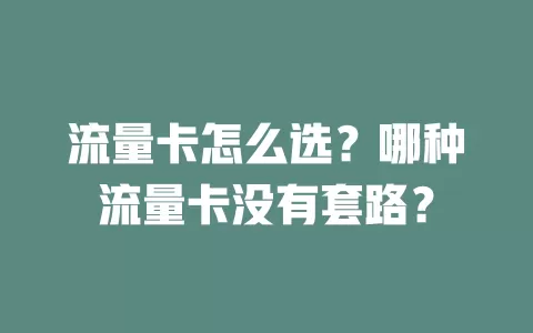 流量卡怎么选？哪种流量卡没有套路？