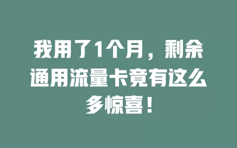 我用了1个月，剩余通用流量卡竟有这么多惊喜！