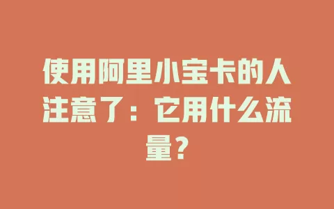 使用阿里小宝卡的人注意了：它用什么流量？