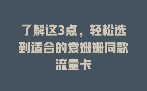 了解这3点，轻松选到适合的袁姗姗同款流量卡