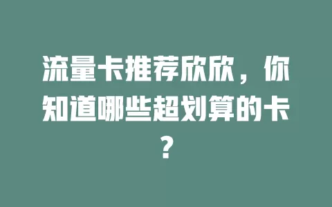 流量卡推荐欣欣，你知道哪些超划算的卡？