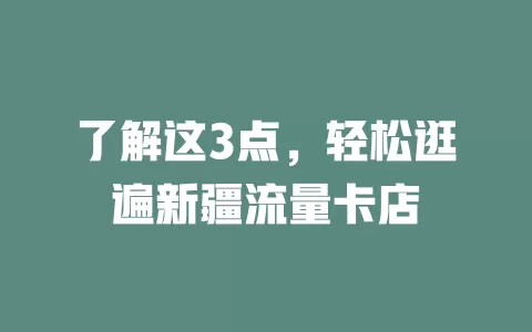 了解这3点，轻松逛遍新疆流量卡店