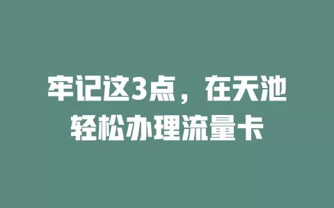 牢记这3点，在天池轻松办理流量卡