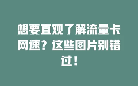 想要直观了解流量卡网速？这些图片别错过！