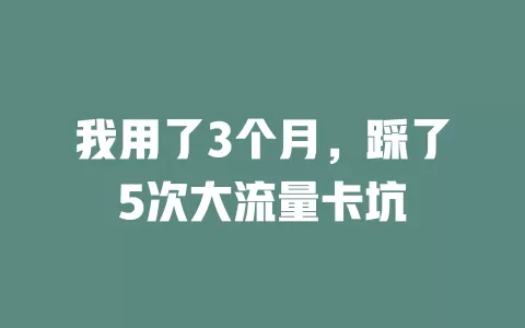 我用了3个月，踩了5次大流量卡坑