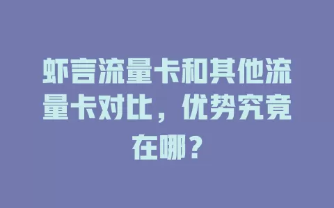 虾言流量卡和其他流量卡对比，优势究竟在哪？