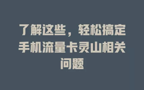 了解这些，轻松搞定手机流量卡灵山相关问题