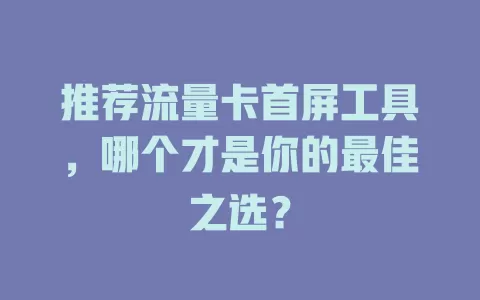 推荐流量卡首屏工具，哪个才是你的最佳之选？