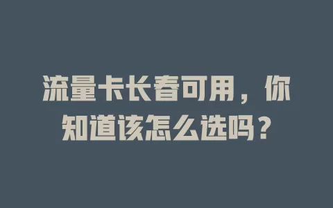 流量卡长春可用，你知道该怎么选吗？