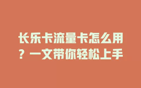 长乐卡流量卡怎么用？一文带你轻松上手