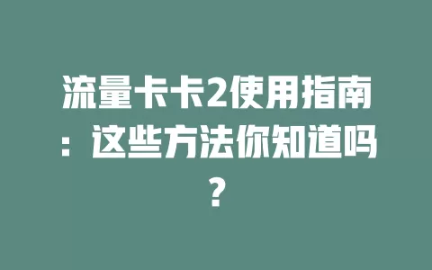 流量卡卡2使用指南：这些方法你知道吗？