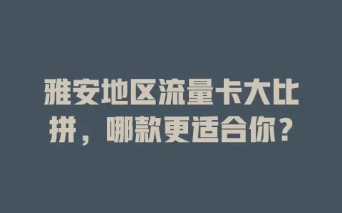 雅安地区流量卡大比拼，哪款更适合你？