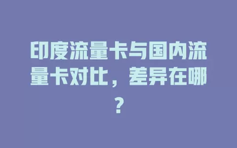 印度流量卡与国内流量卡对比，差异在哪？