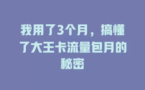 我用了3个月，搞懂了大王卡流量包月的秘密