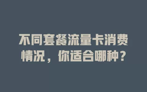 不同套餐流量卡消费情况，你适合哪种？
