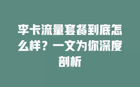 李卡流量套餐到底怎么样？一文为你深度剖析