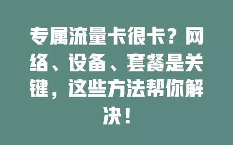 专属流量卡很卡？网络、设备、套餐是关键，这些方法帮你解决！
